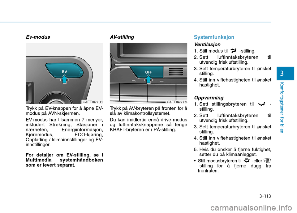 Hyundai Ioniq Electric 2017  Brukerhåndbok (in Norwegian) 3-113
Komfortsystemer for bilen
3
Ev-modus
Trykk på EV-knappen for å åpne EV- 
modus på AVN-skjermen. 
EV-modus har tilsammen 7 menyer, 
inkludert Strekning, Stasjoner i
nærheten, Energiinformasj