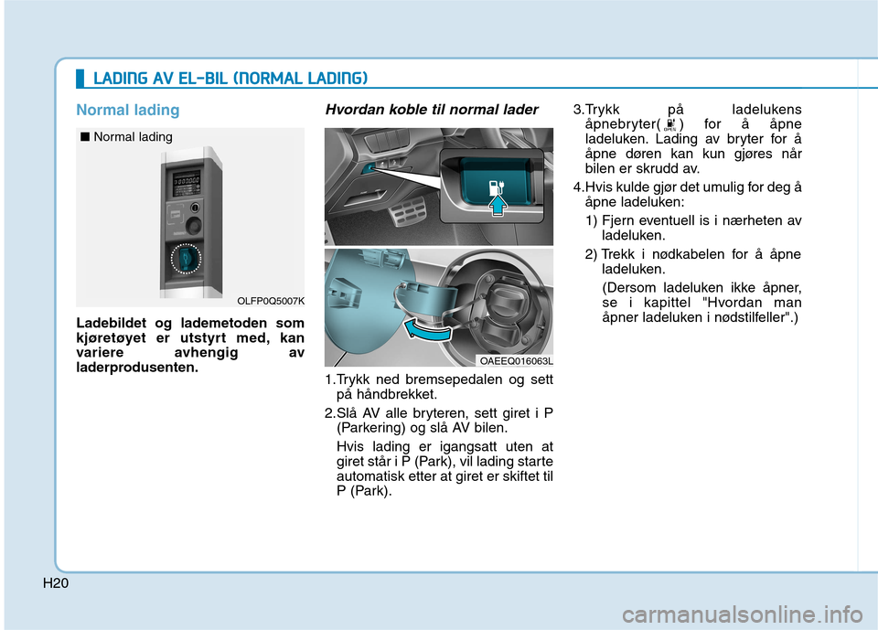 Hyundai Ioniq Electric 2017  Brukerhåndbok (in Norwegian) H20
Normal lading
Ladebildet og lademetoden som 
kjøretøyet er utstyrt med, kan
variere avhengig av
laderprodusenten.
Hvordan koble til normal lader
1.Trykk ned bremsepedalen og settpå håndbrekket
