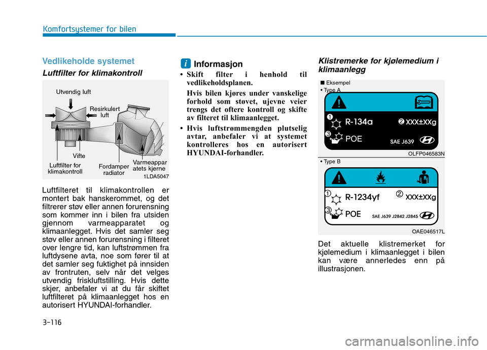 Hyundai Ioniq Electric 2017  Brukerhåndbok (in Norwegian) 3-116
Komfortsystemer for bilen
Vedlikeholde systemet
Luftfilter for klimakontroll
Luftfilteret til klimakontrollen er 
montert bak hanskerommet, og det
filtrerer støv eller annen forurensning
som ko