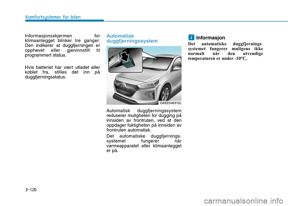 Hyundai Ioniq Electric 2017  Brukerhåndbok (in Norwegian) 3-120
Komfortsystemer for bilen
Informasjonsskjermen for 
klimaanlegget blinker tre ganger.
Den indikerer at duggfjerningen er
opphevet eller gjeninnstilt til
programmert status. 
Hvis batteriet har v
