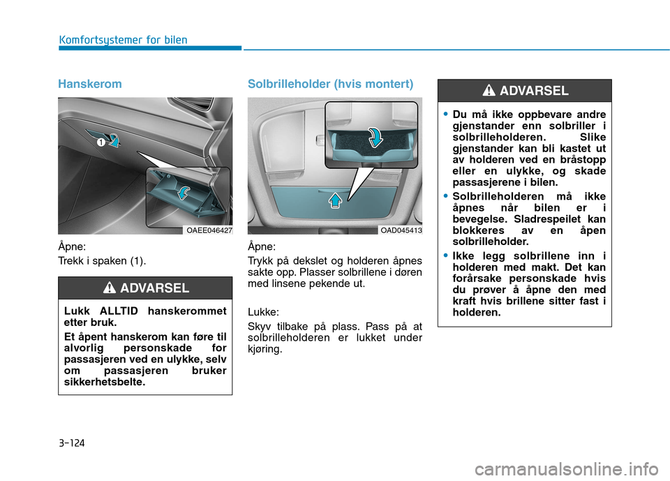 Hyundai Ioniq Electric 2017  Brukerhåndbok (in Norwegian) 3-124
Komfortsystemer for bilen
Hanskerom
Åpne: 
Trekk i spaken (1).
Solbrilleholder (hvis montert)
Åpne: 
Trykk på dekslet og holderen åpnes 
sakte opp. Plasser solbrillene i døren
med linsene p