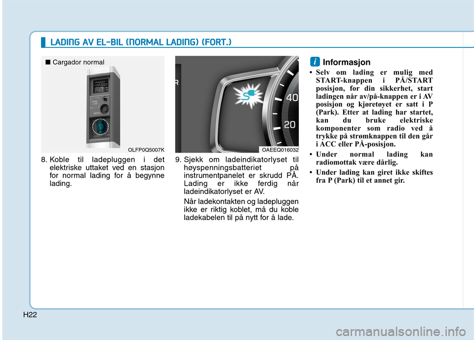 Hyundai Ioniq Electric 2017  Brukerhåndbok (in Norwegian) H22
LLAA DDIINN GG  AA VV  EE LL-- BB IILL   (( NN OO RRMM AALL  LL AA DDIINN GG))  (( FF OO RRTT..))
8. Koble til ladepluggen i det
elektriske uttaket ved en stasjon 
for normal lading for å begynne