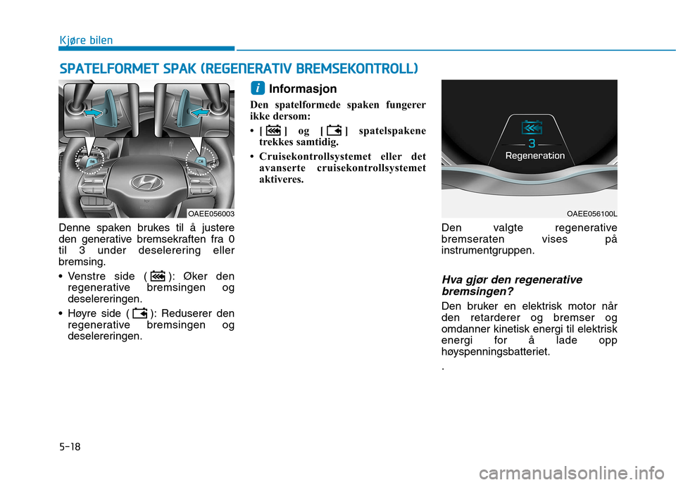 Hyundai Ioniq Electric 2017  Brukerhåndbok (in Norwegian) 5-18
Kjøre bilenS
S PP AA TTEELLFF OO RRMM EETT   SS PP AA KK  (( RR EEGG EENN EERR AA TTIIVV   BB RREEMM SSEE KK OO NNTTRR OO LLLL))
Denne spaken brukes til å justere 
den generative bremsekraften 