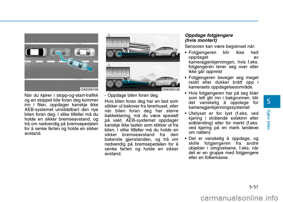 Hyundai Ioniq Electric 2017  Brukerhåndbok (in Norwegian) 5-57
Kjøre bilen
5
Når du kjører i stopp-og-start-trafikk 
og en stoppet bile foran deg kommer
inn i filen, oppdager kanskje ikke
AEB-systemet umiddelbart den nye
bilen foran deg. I slike tilfeller