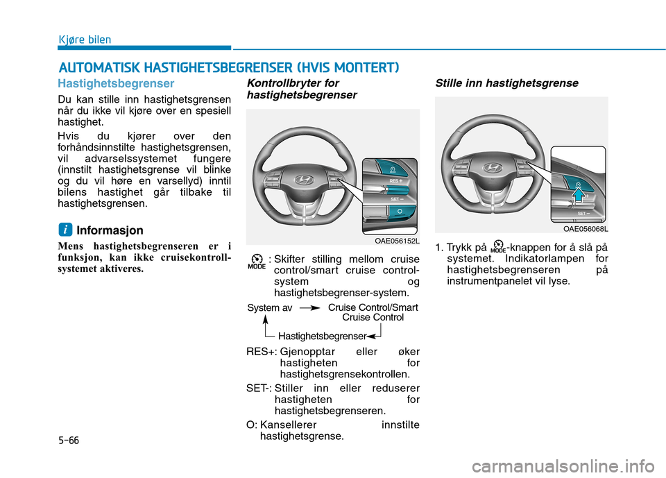 Hyundai Ioniq Electric 2017  Brukerhåndbok (in Norwegian) 5-66
Kjøre bilen
Hastighetsbegrenser
Du kan stille inn hastighetsgrensen 
når du ikke vil kjøre over en spesiellhastighet. 
Hvis du kjører over den 
forhåndsinnstilte hastighetsgrensen,
vil advar