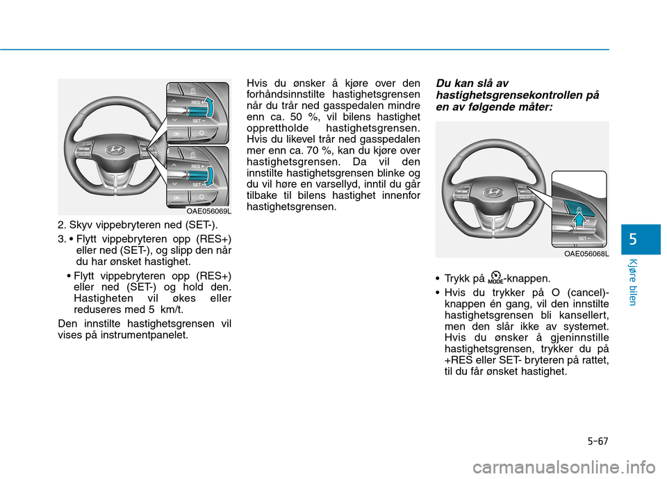 Hyundai Ioniq Electric 2017  Brukerhåndbok (in Norwegian) 5-67
Kjøre bilen
5
2. Skyv vippebryteren ned (SET-). 
3. eller ned (SET-), og slipp den når 
du har ønsket hastighet.
 eller ned (SET-) og hold den.
Hastigheten vil økes eller
reduseres med 5 km/t