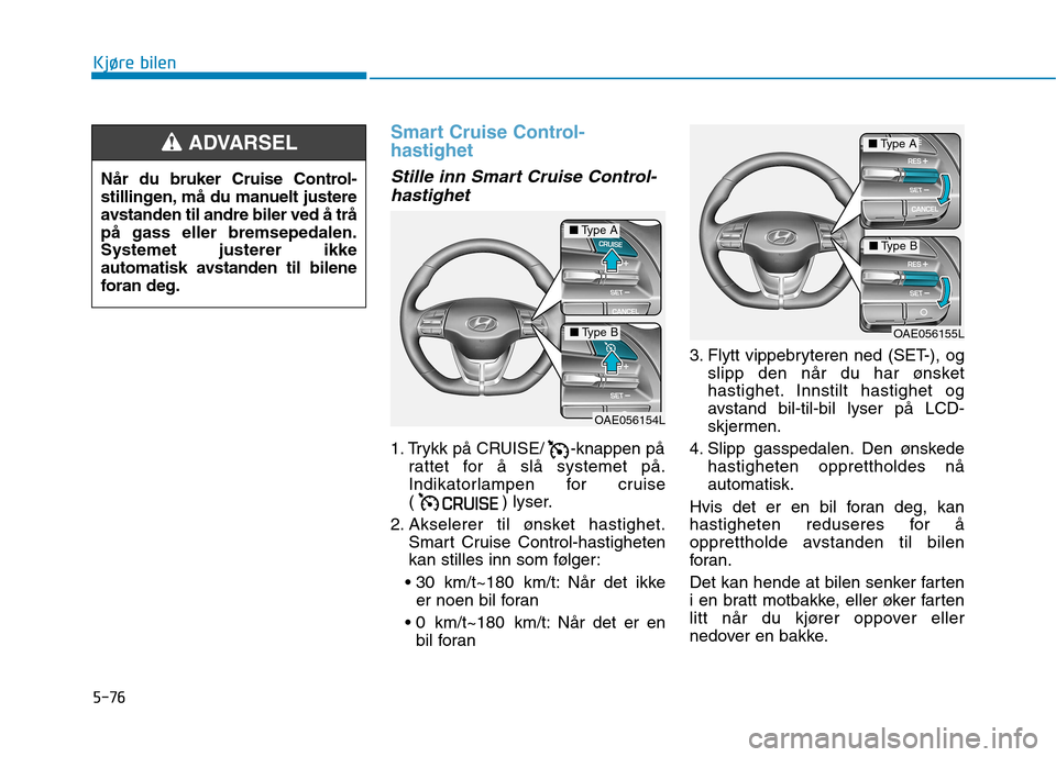 Hyundai Ioniq Electric 2017  Brukerhåndbok (in Norwegian) 5-76
Kjøre bilen
Smart Cruise Control- hastighet 
Stille inn Smart Cruise Control-hastighet
1. Trykk på CRUISE/ -knappen på rattet for å slå systemet på. 
Indikatorlampen for cruise
( ) lyser.
2