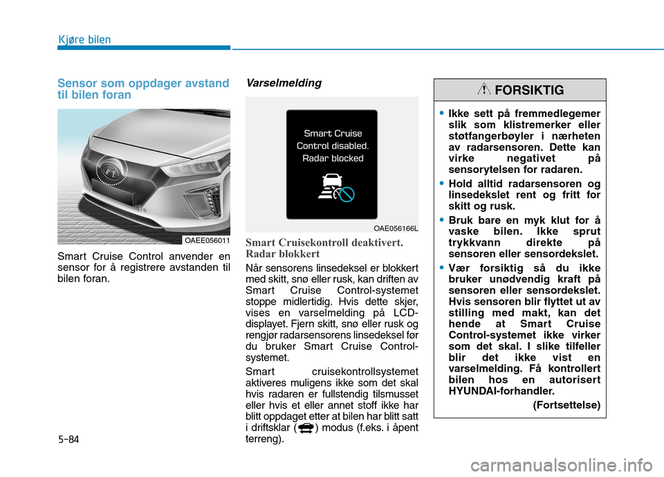Hyundai Ioniq Electric 2017  Brukerhåndbok (in Norwegian) 5-84
Kjøre bilen
Sensor som oppdager avstand 
til bilen foran 
Smart Cruise Control anvender en 
sensor for å registrere avstanden til
bilen foran.
Varselmelding
Smart Cruisekontroll deaktivert. 
Ra