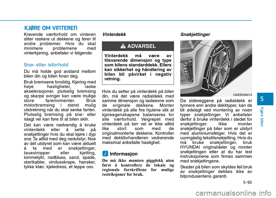 Hyundai Ioniq Electric 2017  Brukerhåndbok (in Norwegian) 5-93
Kjøre bilen
5
Krevende værforhold om vinteren 
sliter raskere ut dekkene og fører til
andre problemer. Hvis du skal
minimere problemene med
vinterkjøring, anbefaler vi følgende:
Snø- eller 