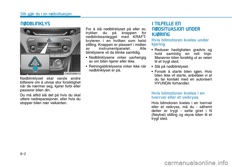 Hyundai Ioniq Electric 2017  Brukerhåndbok (in Norwegian) 6-2
Nødblinklyset skal varsle andre 
bilførere om å utvise stor forsiktighet
når de nærmer seg, kjører forbi ellerpasserer bilen din. Du må alltid slå det på hvis du skal 
utføre nødreparas