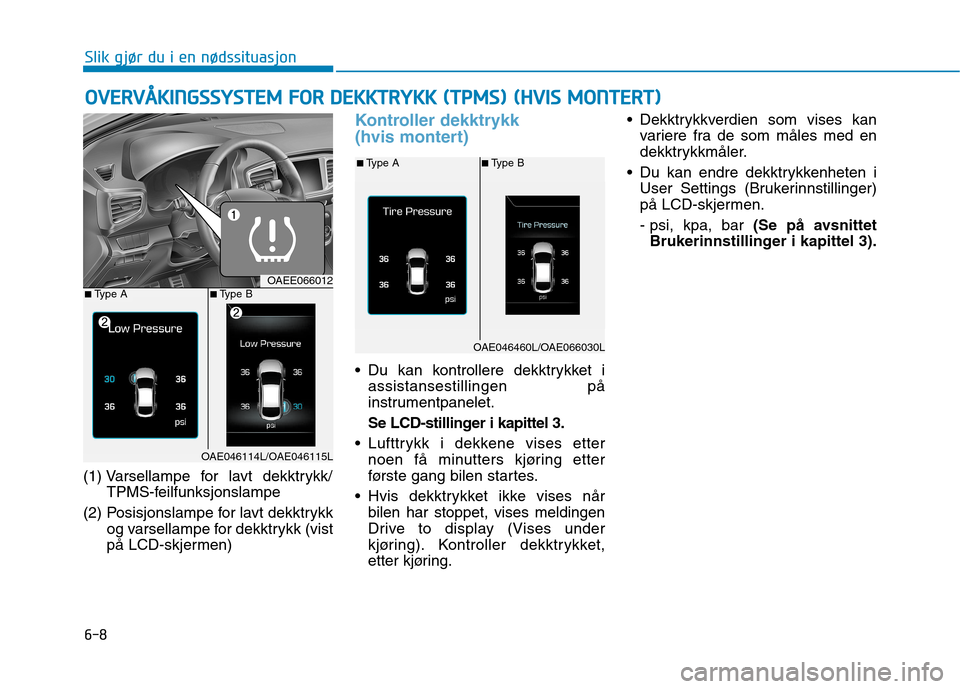 Hyundai Ioniq Electric 2017  Brukerhåndbok (in Norwegian) 6-8
(1) Varsellampe for lavt dekktrykk/
TPMS-feilfunksjonslampe
(2) Posisjonslampe for lavt dekktrykk og varsellampe for dekktrykk (vist 
på LCD-skjermen)
Kontroller dekktrykk  
(hvis montert)
 Du ka