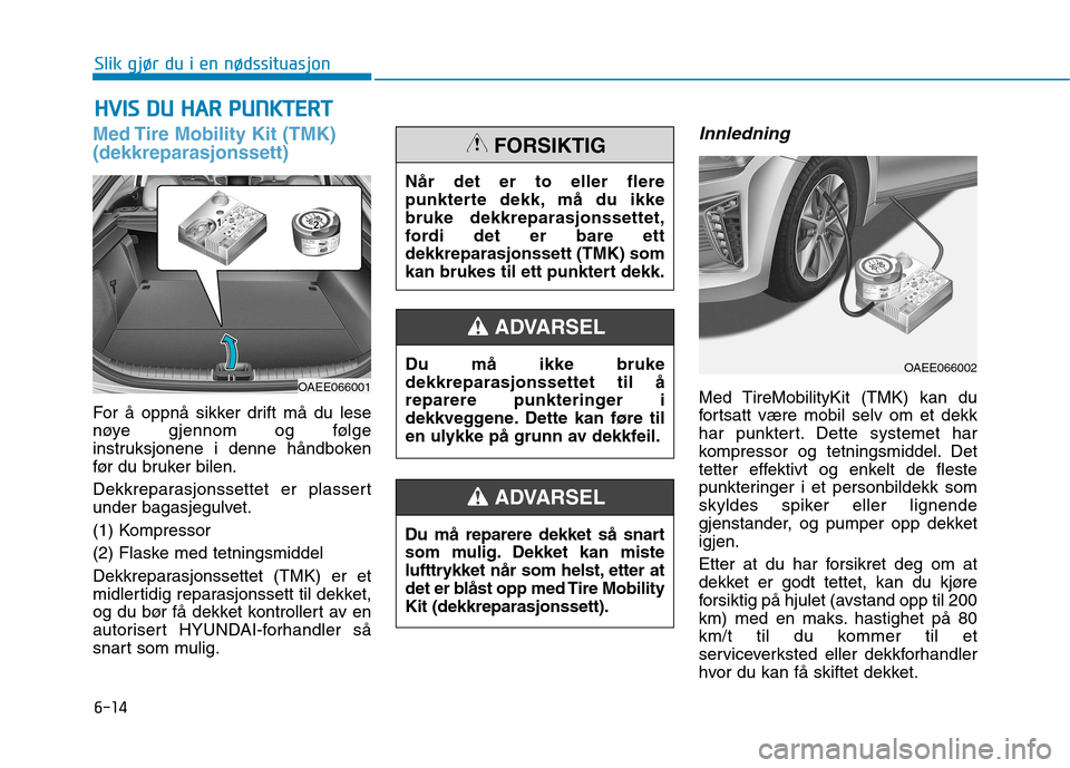 Hyundai Ioniq Electric 2017  Brukerhåndbok (in Norwegian) 6-14
Slik gjør du i en nødssituasjon
Med Tire Mobility Kit (TMK) (dekkreparasjonssett)
For å oppnå sikker drift må du lese 
nøye gjennom og følge
instruksjonene i denne håndboken
før du bruke