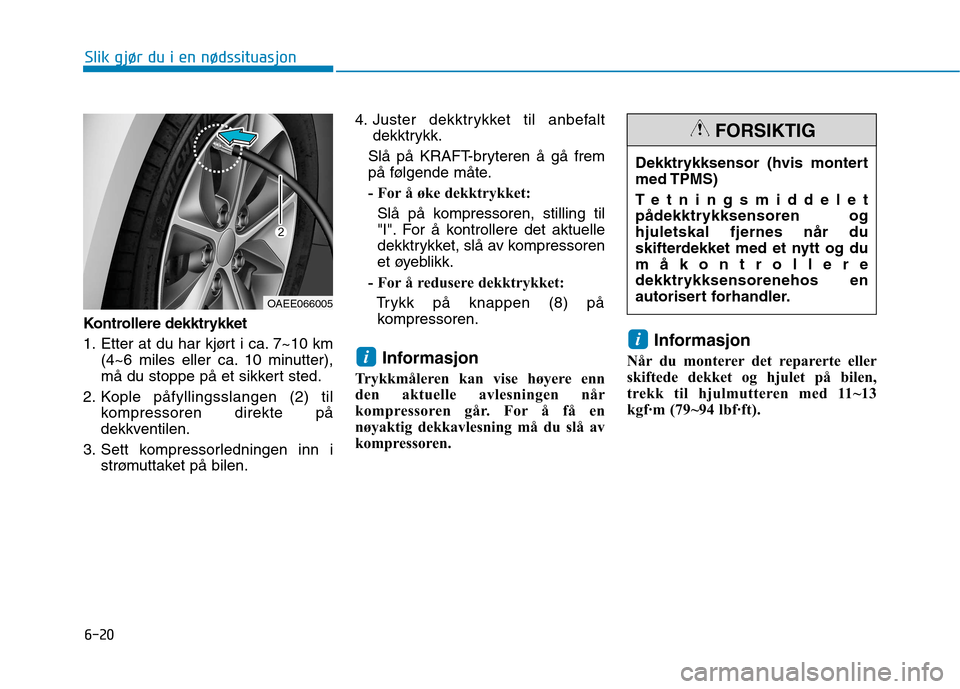 Hyundai Ioniq Electric 2017  Brukerhåndbok (in Norwegian) 6-20
Slik gjør du i en nødssituasjon
Kontrollere dekktrykket 
1. Etter at du har kjørt i ca. 7~10 km(4~6 miles eller ca. 10 minutter), 
må du stoppe på et sikkert sted.
2. Kople påfyllingsslange
