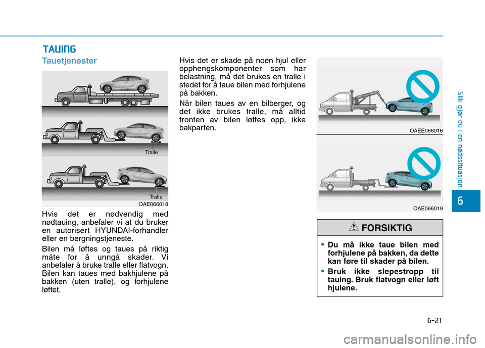 Hyundai Ioniq Electric 2017  Brukerhåndbok (in Norwegian) 6-21
Slik gjør du i en nødssituasjon
6
Tauetjenester
Hvis det er nødvendig med 
nødtauing, anbefaler vi at du bruker
en autorisert HYUNDAI-forhandler
eller en bergningstjeneste. 
Bilen må løftes