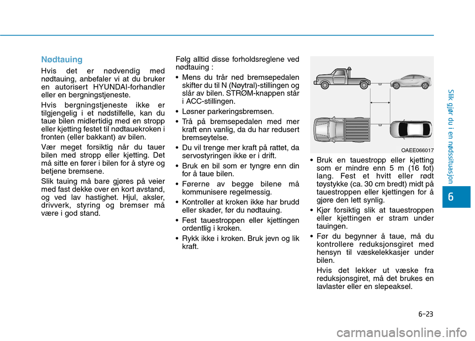 Hyundai Ioniq Electric 2017  Brukerhåndbok (in Norwegian) 6-23
Slik gjør du i en nødssituasjon
6
Nødtauing
Hvis det er nødvendig med 
nødtauing, anbefaler vi at du bruker
en autorisert HYUNDAI-forhandler
eller en bergningstjeneste. 
Hvis bergningstjenes