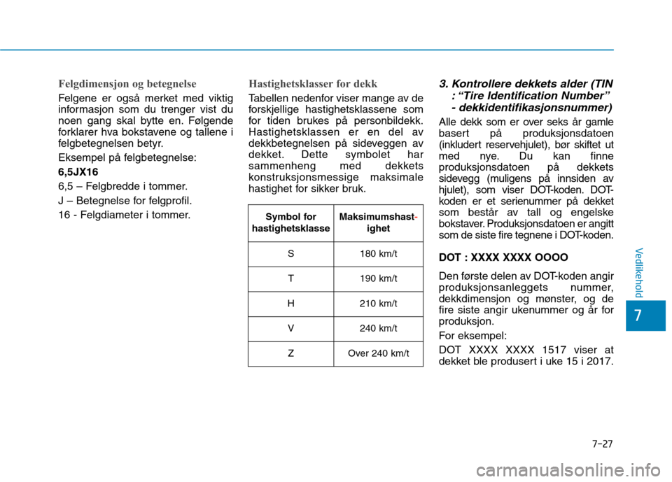 Hyundai Ioniq Electric 2017  Brukerhåndbok (in Norwegian) 7-27
7
Vedlikehold
Felgdimensjon og betegnelse
Felgene er også merket med viktig 
informasjon som du trenger vist du
noen gang skal bytte en. Følgende
forklarer hva bokstavene og tallene i
felgbeteg