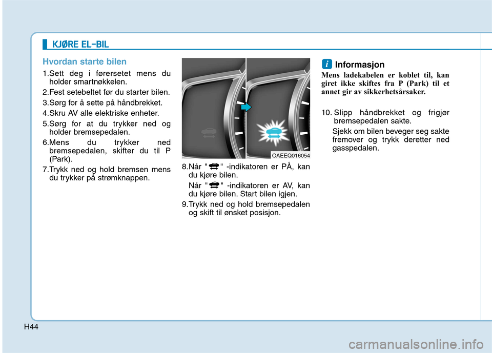 Hyundai Ioniq Electric 2017  Brukerhåndbok (in Norwegian) H44
Hvordan starte bilen
1.Sett deg i førersetet mens duholder smartnøkkelen.
2.Fest setebeltet før du starter bilen. 
3.Sørg for å sette på håndbrekket.
4.Skru AV alle elektriske enheter.
5.S