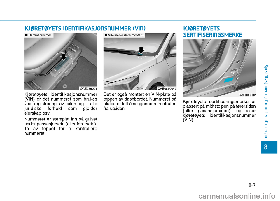 Hyundai Ioniq Electric 2017  Brukerhåndbok (in Norwegian) 8-7
8
Spesifikasjoner og forbrukerinformasjon
Kjøretøyets identifikasjonsnummer 
(VIN) er det nummeret som brukes
ved registrering av bilen og i alle
juridiske forhold som gjelder
eierskap osv. 
Num