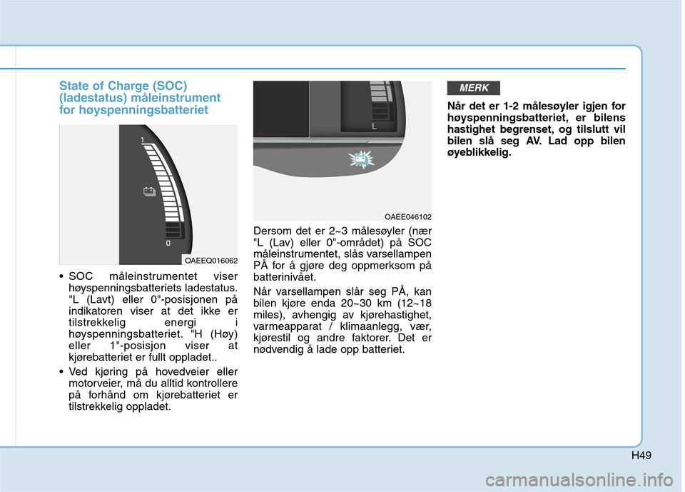 Hyundai Ioniq Electric 2017  Brukerhåndbok (in Norwegian) H49
State of Charge (SOC) (ladestatus) måleinstrument
for høyspenningsbatteriet
 SOC måleinstrumentet viserhøyspenningsbatteriets ladestatus. 
"L (Lavt) eller 0"-posisjonen på
indikatoren viser a