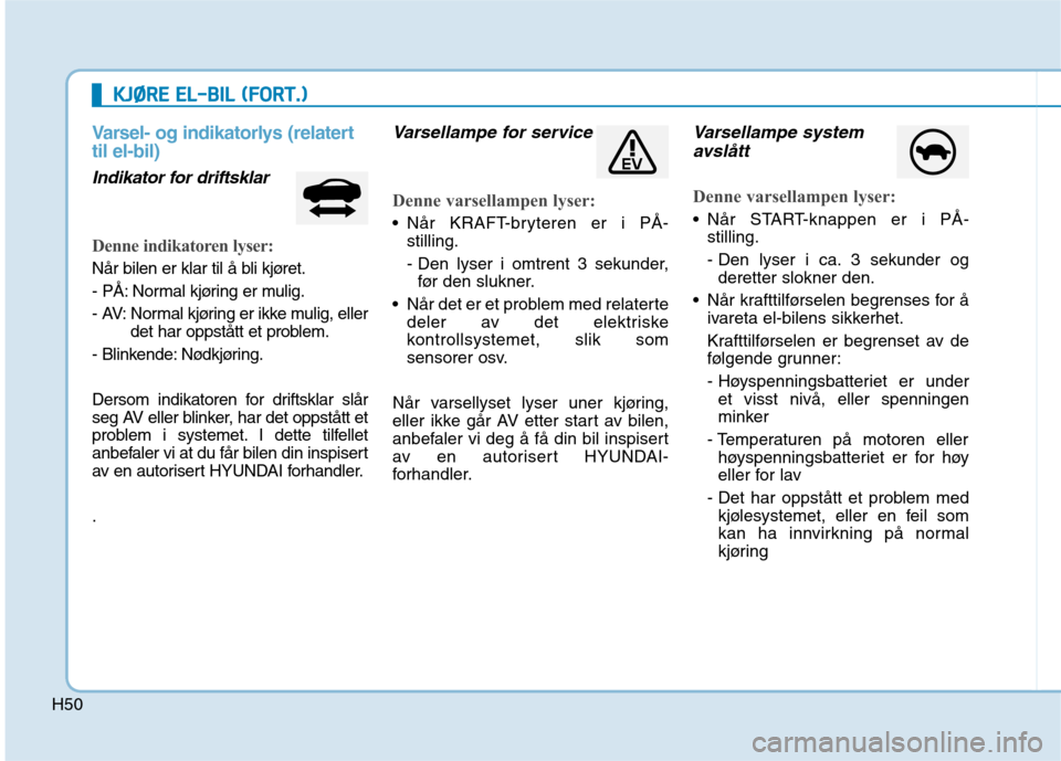 Hyundai Ioniq Electric 2017  Brukerhåndbok (in Norwegian) H50
KKJJØØ RREE  EE LL-- BB IILL   (( FF OO RRTT..))
Varsel- og indikatorlys (relatert til el-bil)
Indikator for driftsklar
Denne indikatoren lyser:
Når bilen er klar til å bli kjøret. 
- PÅ: No