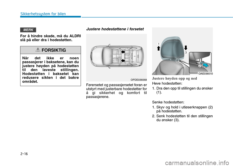 Hyundai Ioniq Electric 2017  Brukerhåndbok (in Norwegian) 2-16
Sikkerhetssystem for bilen
For å hindre skade, må du ALDRI slå på eller dra i hodestøtten.
Justere hodestøttene i forsetet
Førersetet og passasjersetet foran er
utstyrt med justerbare hode