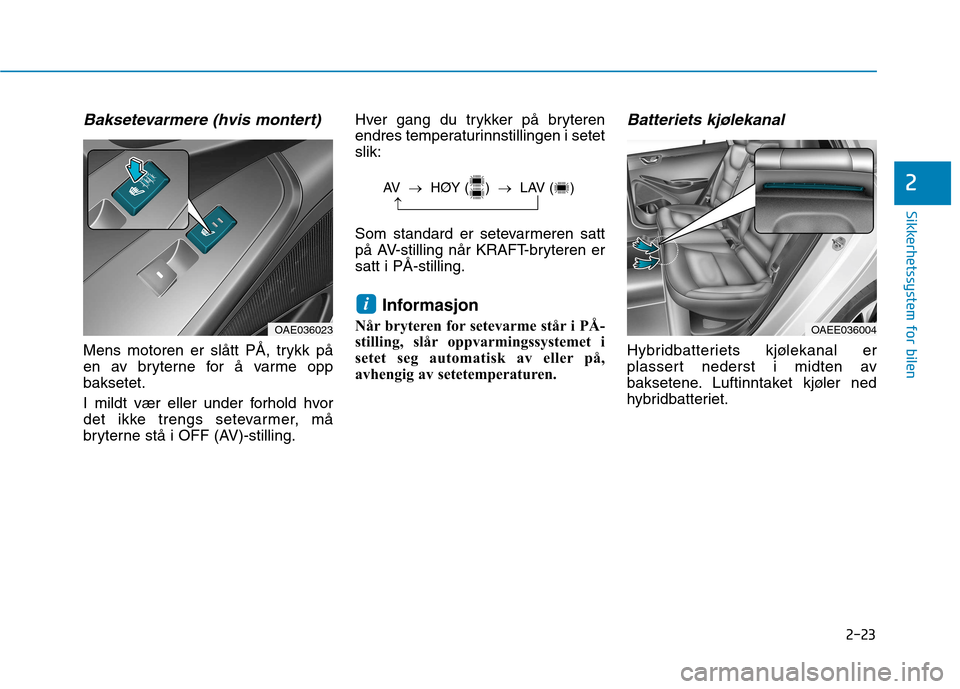 Hyundai Ioniq Electric 2017  Brukerhåndbok (in Norwegian) 2-23
Sikkerhetssystem for bilen
2
Baksetevarmere (hvis montert)
Mens motoren er slått PÅ, trykk på 
en av bryterne for å varme oppbaksetet. 
I mildt vær eller under forhold hvor 
det ikke trengs 