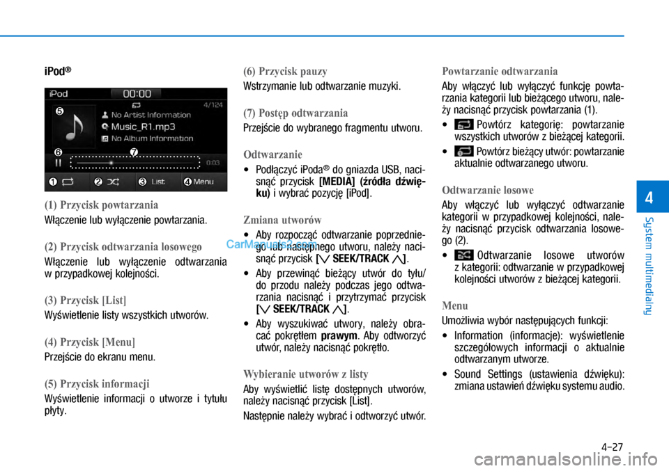 Hyundai Ioniq Electric 2017  Instrukcja Obsługi (in Polish) 4-27
System multimedialny
4
iPod®
(�) Przycisk powtarzania
W��czenie lub wy��czenie powtarzania.
(�) Przycisk odtwarzania losowego
W��czenie  lub  wy��czenie  odtwarzania 
w�przypadkowej kolej