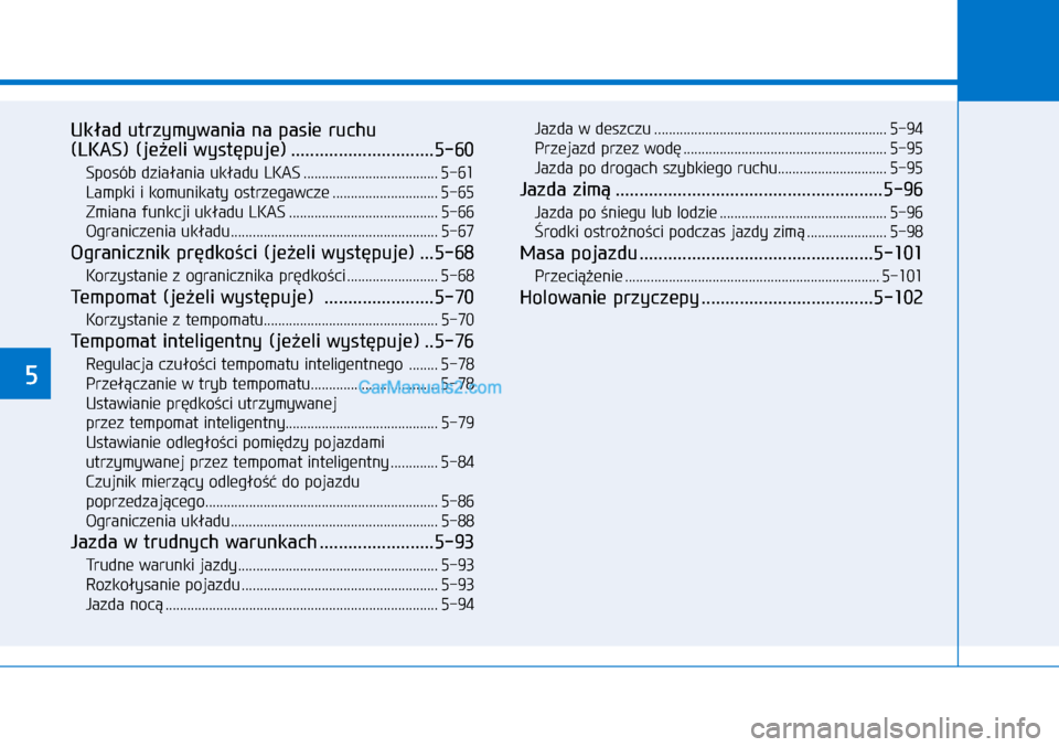 Hyundai Ioniq Electric 2017  Instrukcja Obsługi (in Polish) 5
Uk�ad utrzymywania na pasie ruchu  
(LKAS) (je�eli wyst�puje) ..............................5-60
Sposób dzia�ania uk�adu LKAS ..................................... 5-61
Lampki i�komunikaty ostrzega