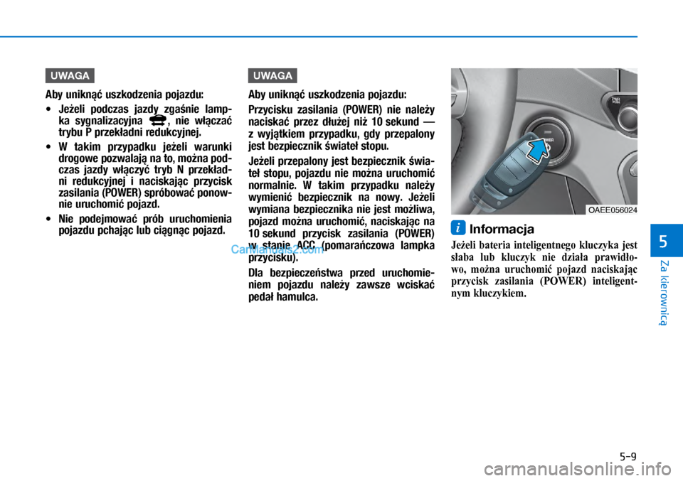 Hyundai Ioniq Electric 2017  Instrukcja Obsługi (in Polish) 5-9
Za kierownic�
5
UWAGA
Aby u\fik\f�� uszkodze\fia pojazdu:  
• Je�eli  podczas  jazdy  z\ba�\fie  lamp-
ka  sy\b\falizacyj\fa 
,  \fie  w��cza� 
trybu P przek�ad\fi redukcyj\fej.
 
• W� takim  
