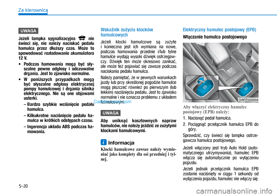 Hyundai Ioniq Electric 2017  Instrukcja Obsługi (in Polish) 5-20
Za kierownic�
UWAGA
Je�eli  lampka  sy\b\falizacyj\fa   \fie 
�wieci  si�,  \fie  \fale�y  \faciska�  peda�u 
hamulca  przez  d�u�szy  czas.  Mo�e  to 
spowodowa�  roz�adowa\fie  akumulatora 
12 