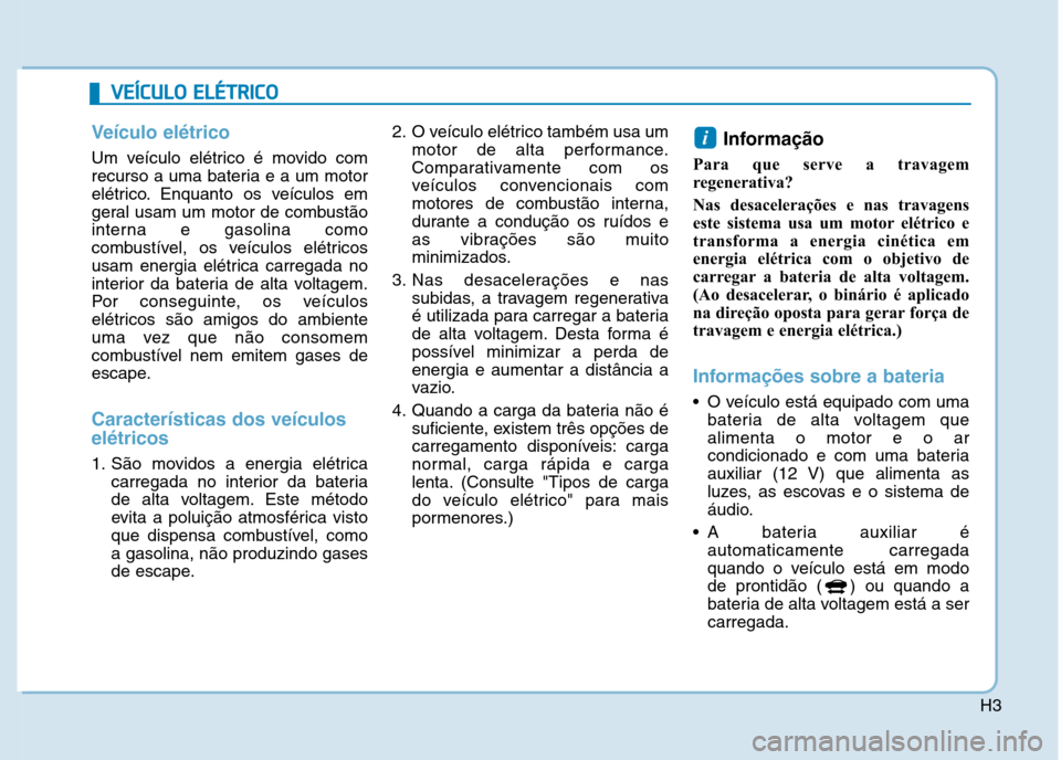 Hyundai Ioniq Electric 2017 Manual do proprietário (in Portuguese) H3
VVEEÍÍCC UU LLOO EE LLÉÉ TT RR IICC OO
Veículo elétrico
Um veículo elétrico é movido com
recurso a uma bateria e a um motor
elétrico. Enquanto os veículos em
geral usam um motor de co Hyundai Ioniq Electric 2017 Manual do proprietário (in Portuguese) H3
VVEEÍÍCC UU LLOO EE LLÉÉ TT RR IICC OO
Veículo elétrico
Um veículo elétrico é movido com
recurso a uma bateria e a um motor
elétrico. Enquanto os veículos em
geral usam um motor de co
