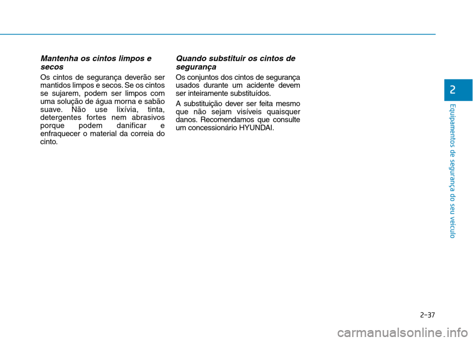 Hyundai Ioniq Electric 2017  Manual do proprietário (in Portuguese) 2-37
Equipamentos de segurança do seu veículo
2
Mantenha os cintos limpos esecos
Os cintos de segurança deverão ser 
mantidos limpos e secos. Se os cintosse sujarem, podem ser limpos com
uma solu