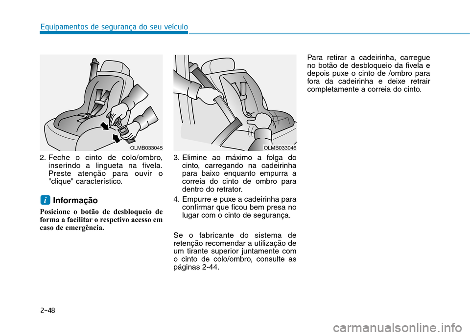 Hyundai Ioniq Electric 2017  Manual do proprietário (in Portuguese) 2-48
Equipamentos de segurança do seu veículo
2. Feche o cinto de colo/ombro,inserindo a lingueta na fivela. 
Preste atenção para ouvir o
"clique" característico.
Informação
Posicione o botão 