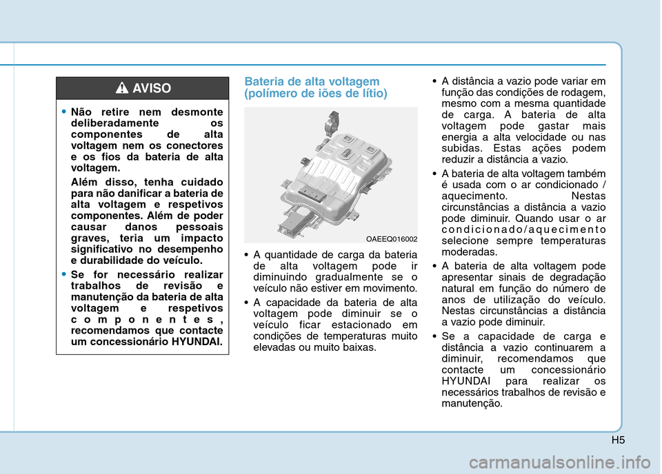 Hyundai Ioniq Electric 2017 Manual do proprietário (in Portuguese) H5
Bateria de alta voltagem
(polímero de iões de lítio)
A quantidade de carga da bateriade alta voltagem pode ir
diminuindo gradualmente se o
veículo não estiver em movimento.
A capacidade da Hyundai Ioniq Electric 2017 Manual do proprietário (in Portuguese) H5
Bateria de alta voltagem
(polímero de iões de lítio)
A quantidade de carga da bateriade alta voltagem pode ir
diminuindo gradualmente se o
veículo não estiver em movimento.
A capacidade da
