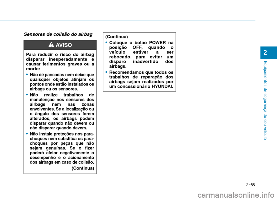 Hyundai Ioniq Electric 2017  Manual do proprietário (in Portuguese) 2-65
Equipamentos de segurança do seu veículo
2
Sensores de colisão do airbag
Para reduzir o risco do airbag disparar inesperadamente e
causar ferimentos graves ou a
morte:
Não dê pancadas nem de