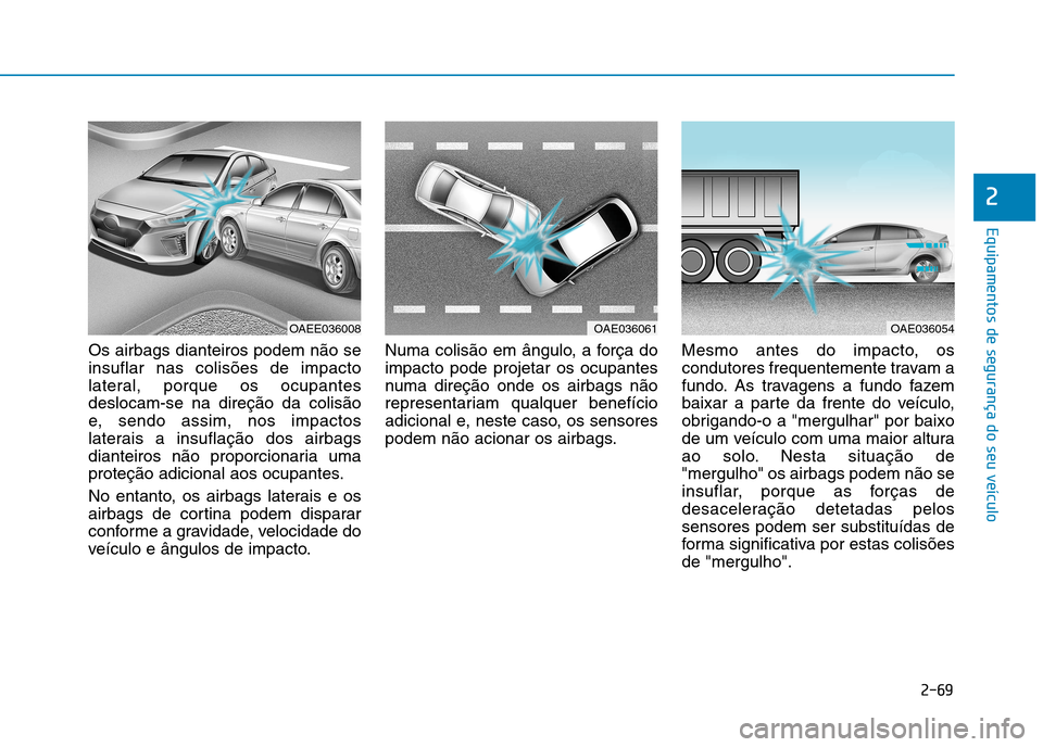 Hyundai Ioniq Electric 2017 Manual do proprietário (in Portuguese) 2-69
Equipamentos de segurança do seu veículo
2
Os airbags dianteiros podem não se insuflar nas colisões de impacto
lateral, porque os ocupantesdeslocam-se na direção da colisão
e, sendo assim, Hyundai Ioniq Electric 2017 Manual do proprietário (in Portuguese) 2-69
Equipamentos de segurança do seu veículo
2
Os airbags dianteiros podem não se insuflar nas colisões de impacto
lateral, porque os ocupantesdeslocam-se na direção da colisão
e, sendo assim,