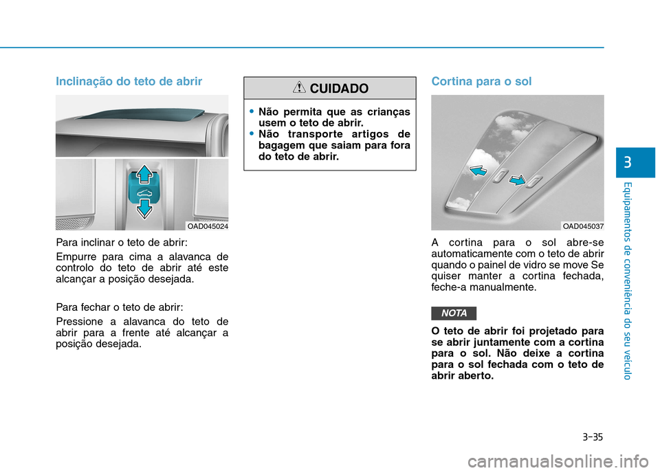 Hyundai Ioniq Electric 2017  Manual do proprietário (in Portuguese) 3-35
Equipamentos de conveniência do seu veículo
3
Inclinação do teto de abrir
Para inclinar o teto de abrir: 
Empurre para cima a alavanca de 
controlo do teto de abrir até estealcançar a posi