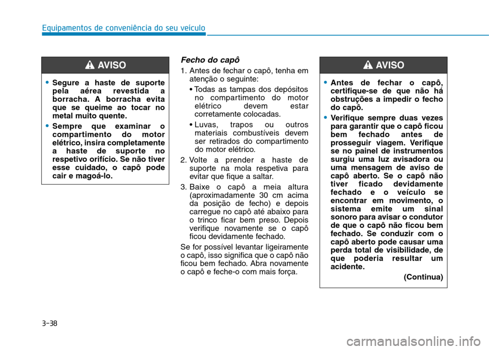 Hyundai Ioniq Electric 2017 Manual do proprietário (in Portuguese) 3-38
Equipamentos de conveniência do seu veículo
Fecho do capô
1. Antes de fechar o capô, tenha ematenção o seguinte:
no compartimento do motor
elétrico devem estar
corretamente colocadas.
m Hyundai Ioniq Electric 2017 Manual do proprietário (in Portuguese) 3-38
Equipamentos de conveniência do seu veículo
Fecho do capô
1. Antes de fechar o capô, tenha ematenção o seguinte:
no compartimento do motor
elétrico devem estar
corretamente colocadas.
m