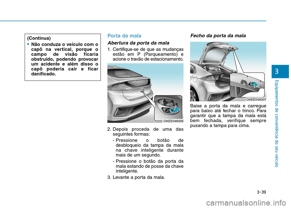 Hyundai Ioniq Electric 2017  Manual do proprietário (in Portuguese) 3-39
Equipamentos de conveniência do seu veículo
3
Porta da mala 
Abertura da porta da mala
1. Certifique-se de que as mudançasestão em P (Parqueamento) e 
acione o travão de estacionamento.
2. D