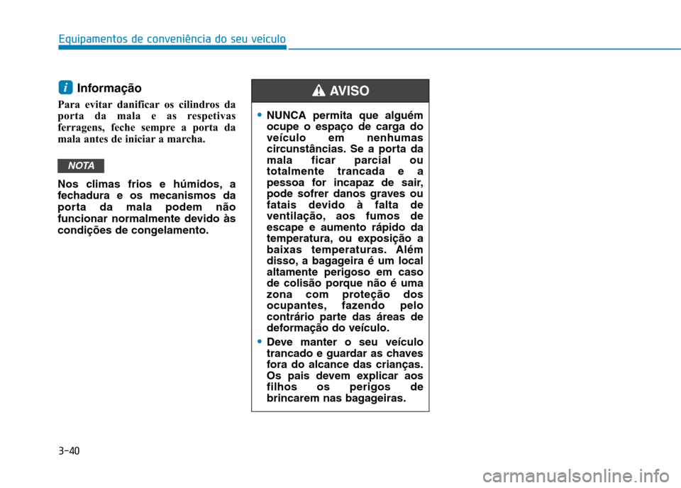 Hyundai Ioniq Electric 2017 Manual do proprietário (in Portuguese) 3-40
Equipamentos de conveniência do seu veículo
Informação
Para evitar danificar os cilindros da
porta da mala e as respetivas
ferragens, feche sempre a porta da
mala antes de iniciar a marcha. Hyundai Ioniq Electric 2017 Manual do proprietário (in Portuguese) 3-40
Equipamentos de conveniência do seu veículo
Informação
Para evitar danificar os cilindros da
porta da mala e as respetivas
ferragens, feche sempre a porta da
mala antes de iniciar a marcha.