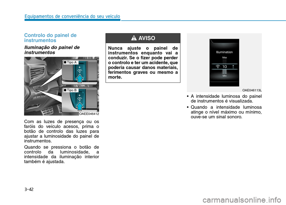 Hyundai Ioniq Electric 2017  Manual do proprietário (in Portuguese) 3-42
Equipamentos de conveniência do seu veículo
Controlo do painel de instrumentos
Iluminação do painel deinstrumentos 
Com as luzes de presença ou os 
faróis do veículo acesos, prima o
botão
