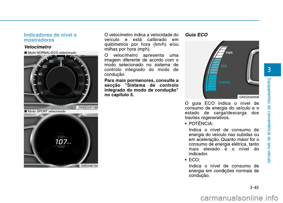 Hyundai Ioniq Electric 2017  Manual do proprietário (in Portuguese) 3-43
Equipamentos de conveniência do seu veículo
3
Indicadores de nível e mostradores
Velocímetro
O velocímetro indica a velocidade do 
veículo e está calibrado em
quilómetros por hora (km/h) 