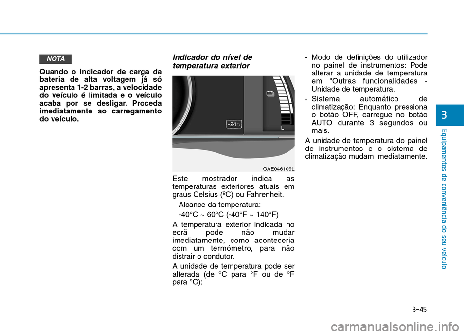 Hyundai Ioniq Electric 2017 Manual do proprietário (in Portuguese) 3-45
Equipamentos de conveniência do seu veículo
3
Quando o indicador de carga da
bateria de alta voltagem já só
apresenta 1-2 barras, a velocidadedo veículo é limitada e o veículo
acaba por s Hyundai Ioniq Electric 2017 Manual do proprietário (in Portuguese) 3-45
Equipamentos de conveniência do seu veículo
3
Quando o indicador de carga da
bateria de alta voltagem já só
apresenta 1-2 barras, a velocidadedo veículo é limitada e o veículo
acaba por s