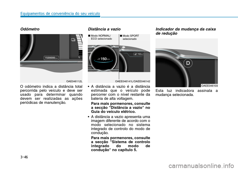 Hyundai Ioniq Electric 2017  Manual do proprietário (in Portuguese) 3-46
Equipamentos de conveniência do seu veículo
Odómetro
O odómetro indica a distância total 
percorrida pelo veículo e deve ser
usado para determinar quando
devem ser realizadas as ações
per