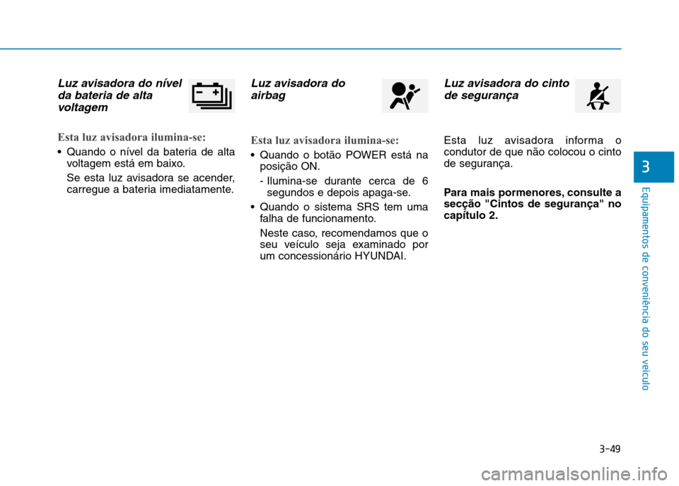 Hyundai Ioniq Electric 2017  Manual do proprietário (in Portuguese) 3-49
Equipamentos de conveniência do seu veículo
3
Luz avisadora do nívelda bateria de alta
voltagem
Esta luz avisadora ilumina-se:
 Quando o nível da bateria de alta voltagem está em baixo. 
Se 