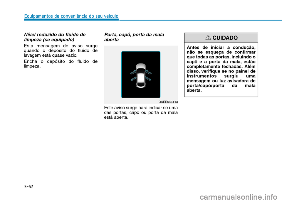 Hyundai Ioniq Electric 2017  Manual do proprietário (in Portuguese) 3-62
Equipamentos de conveniência do seu veículo
Nível reduzido do fluido delimpeza (se equipado)
Esta mensagem de aviso surge quando o depósito do fluido de
lavagem está quase vazio. Encha o dep