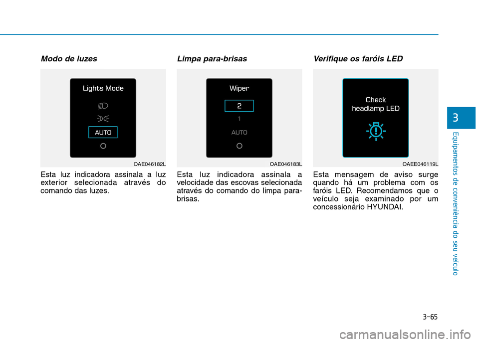 Hyundai Ioniq Electric 2017  Manual do proprietário (in Portuguese) 3-65
Equipamentos de conveniência do seu veículo
3
Modo de luzes
Esta luz indicadora assinala a luz 
exterior selecionada através do
comando das luzes.
Limpa para-brisas
Esta luz indicadora assinal