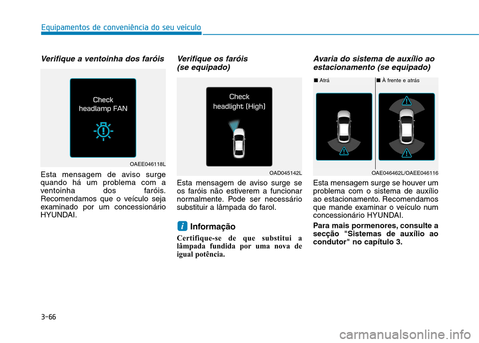 Hyundai Ioniq Electric 2017  Manual do proprietário (in Portuguese) 3-66
Equipamentos de conveniência do seu veículo
Verifique a ventoinha dos faróis
Esta mensagem de aviso surge 
quando há um problema com a
ventoinha dos faróis.
Recomendamos que o veículo seja
