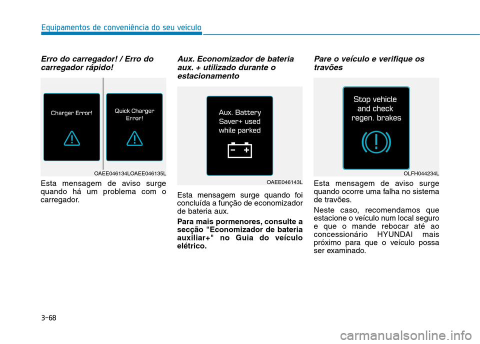 Hyundai Ioniq Electric 2017  Manual do proprietário (in Portuguese) 3-68
Equipamentos de conveniência do seu veículo
Erro do carregador! / Erro docarregador rápido!
Esta mensagem de aviso surge 
quando há um problema com o
carregador.
Aux. Economizador de bateriaa