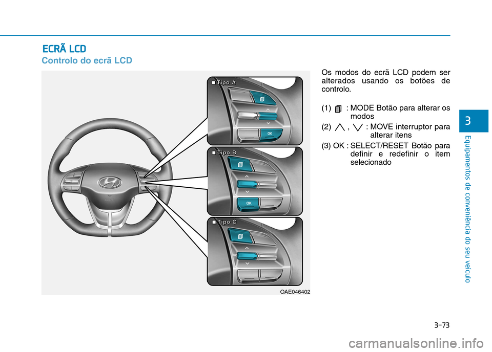 Hyundai Ioniq Electric 2017  Manual do proprietário (in Portuguese) 3-73
Equipamentos de conveniência do seu veículo
3
Controlo do ecrã LCD
Os modos do ecrã LCD podem ser 
alterados usando os botões de
controlo. 
(1)  : MODE Botão para alterar osmodos
(2) , : MO